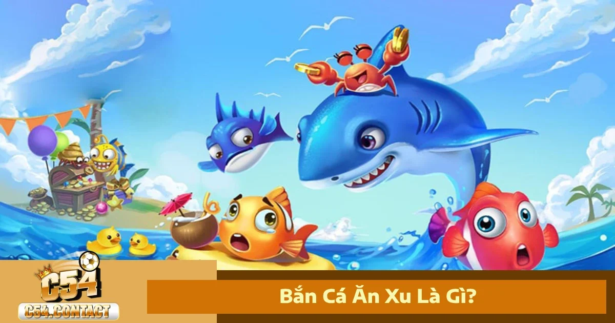 Bắn Cá Ăn Xu Là Gì? Khác Gì So Với Bắn Cá Đổi Thưởng C54