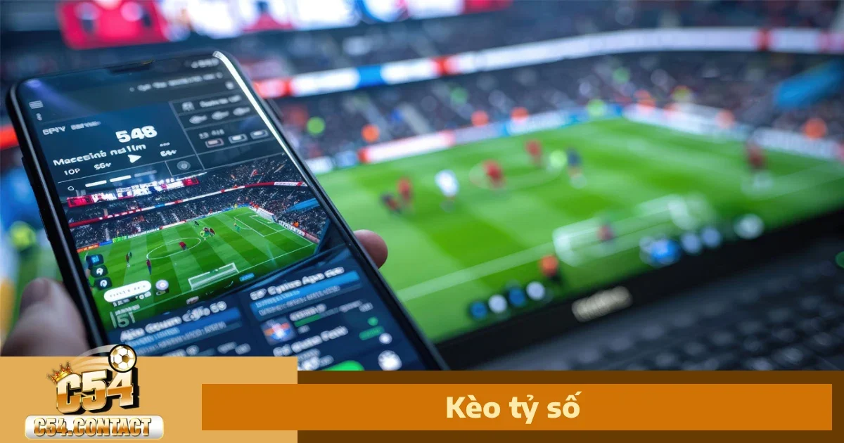 Kèo Tỷ Số – Trải Nghiệm Đặt Cược Mạo Hiểm Và Ăn To Tại C54